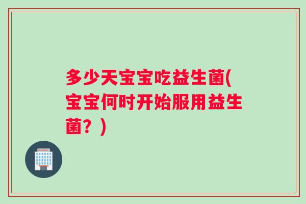 多少天宝宝吃益生菌(宝宝何时开始服用益生菌？)