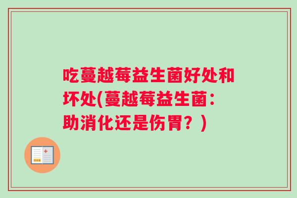 吃蔓越莓益生菌好处和坏处(蔓越莓益生菌：助消化还是伤胃？)