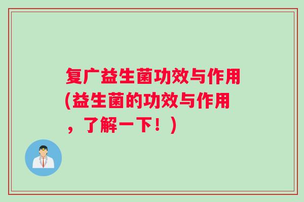 复广益生菌功效与作用(益生菌的功效与作用，了解一下！)