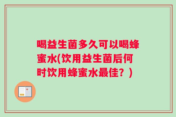喝益生菌多久可以喝蜂蜜水(饮用益生菌后何时饮用蜂蜜水最佳？)