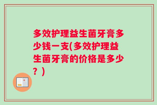 多效护理益生菌牙膏多少钱一支(多效护理益生菌牙膏的价格是多少？)