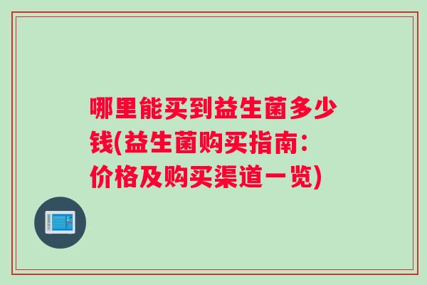 哪里能买到益生菌多少钱(益生菌购买指南：价格及购买渠道一览)