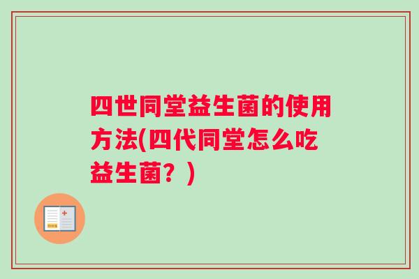 四世同堂益生菌的使用方法(四代同堂怎么吃益生菌？)