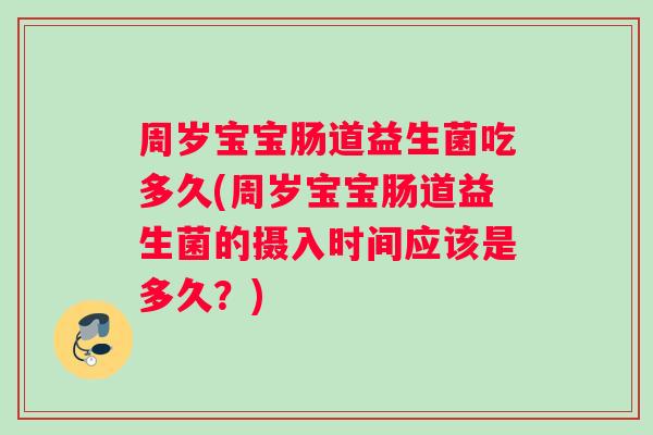 周岁宝宝肠道益生菌吃多久(周岁宝宝肠道益生菌的摄入时间应该是多久？)