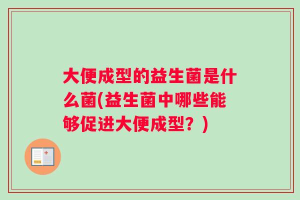 大便成型的益生菌是什么菌(益生菌中哪些能够促进大便成型？)