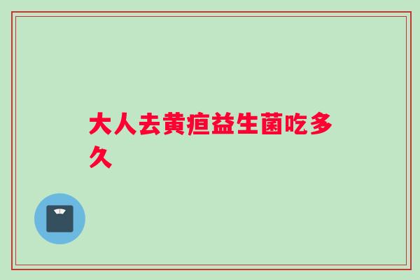大人去黄疸益生菌吃多久