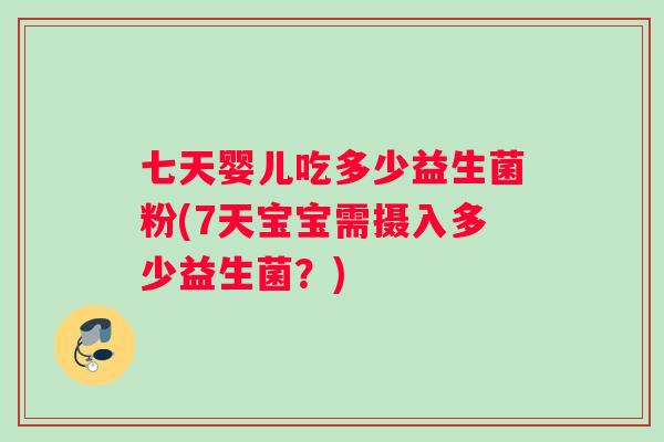 七天婴儿吃多少益生菌粉(7天宝宝需摄入多少益生菌？)