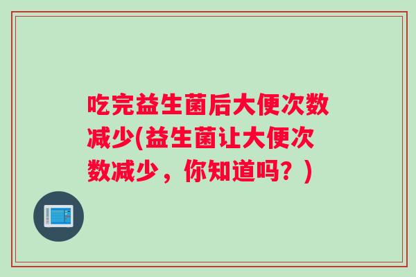 吃完益生菌后大便次数减少(益生菌让大便次数减少，你知道吗？)