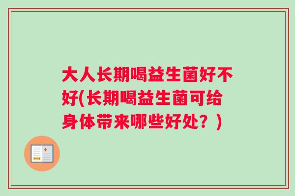 大人长期喝益生菌好不好(长期喝益生菌可给身体带来哪些好处？)