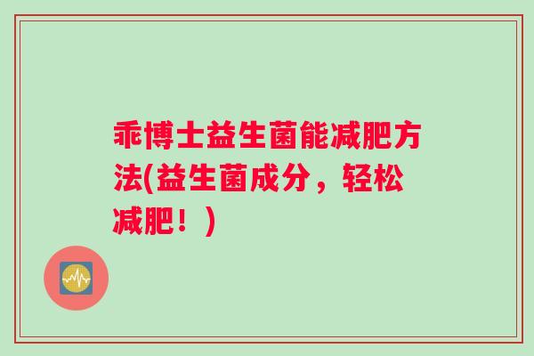 乖博士益生菌能减肥方法(益生菌成分，轻松减肥！)