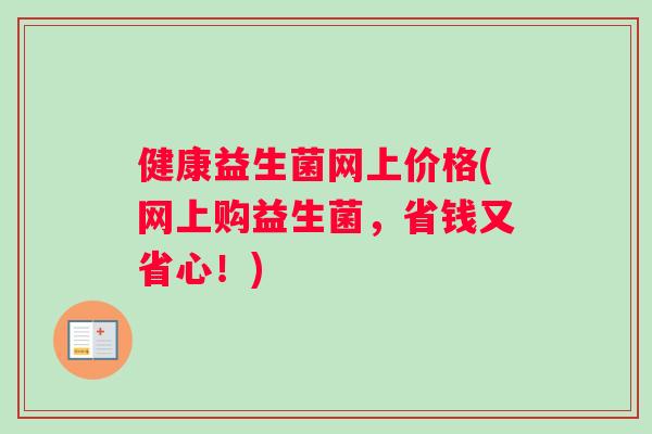 健康益生菌网上价格(网上购益生菌，省钱又省心！)