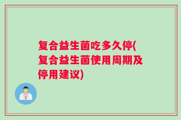复合益生菌吃多久停(复合益生菌使用周期及停用建议)