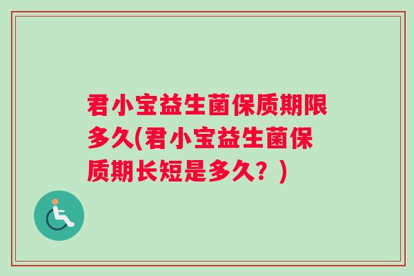 君小宝益生菌保质期限多久(君小宝益生菌保质期长短是多久？)