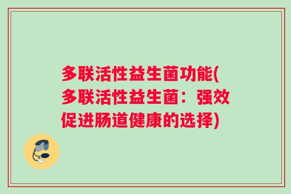 多联活性益生菌功能(多联活性益生菌：强效促进肠道健康的选择)