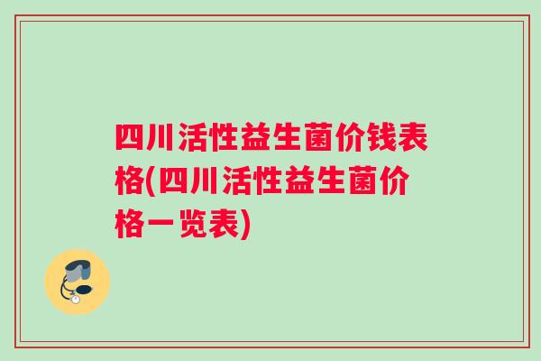 四川活性益生菌价钱表格(四川活性益生菌价格一览表)