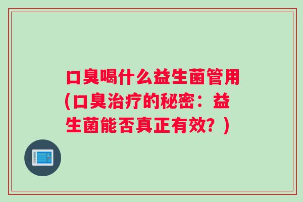 口臭喝什么益生菌管用(口臭治疗的秘密：益生菌能否真正有效？)