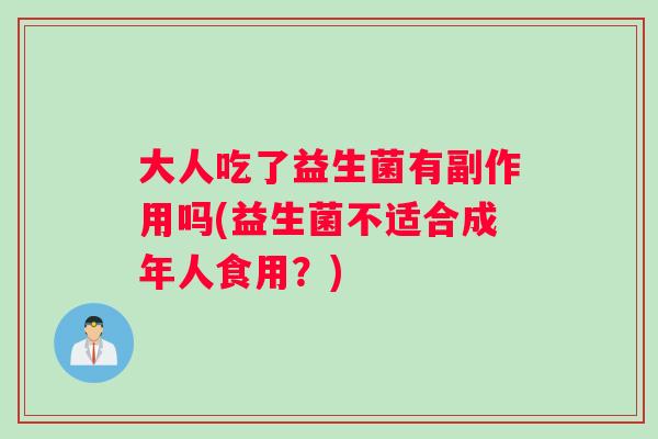 大人吃了益生菌有副作用吗(益生菌不适合成年人食用？)