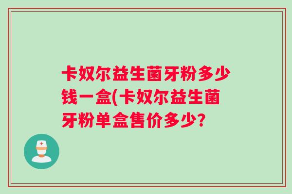卡奴尔益生菌牙粉多少钱一盒(卡奴尔益生菌牙粉单盒售价多少？
