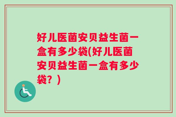 好儿医菌安贝益生菌一盒有多少袋(好儿医菌安贝益生菌一盒有多少袋？)