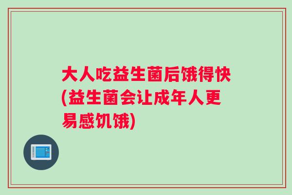 大人吃益生菌后饿得快(益生菌会让成年人更易感饥饿)