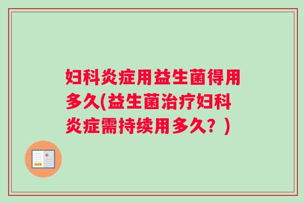 妇科炎症用益生菌得用多久(益生菌治疗妇科炎症需持续用多久？)