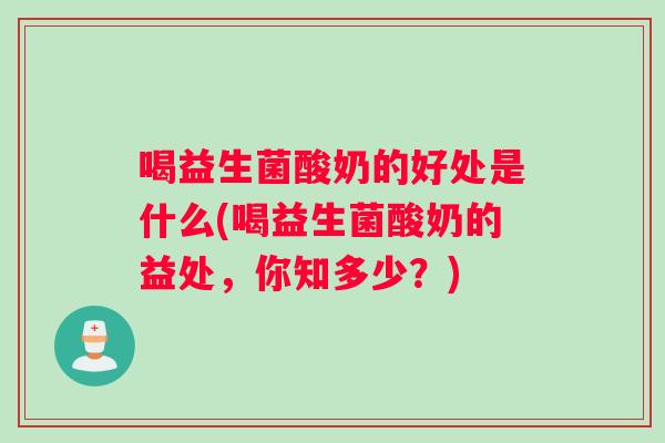 喝益生菌酸奶的好处是什么(喝益生菌酸奶的益处，你知多少？)