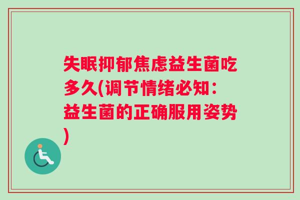 失眠抑郁焦虑益生菌吃多久(调节情绪必知：益生菌的正确服用姿势)