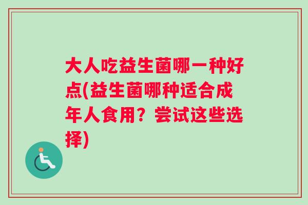大人吃益生菌哪一种好点(益生菌哪种适合成年人食用？尝试这些选择)