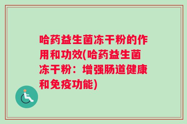 哈药益生菌冻干粉的作用和功效(哈药益生菌冻干粉：增强肠道健康和免疫功能)