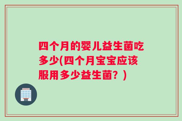 四个月的婴儿益生菌吃多少(四个月宝宝应该服用多少益生菌？)
