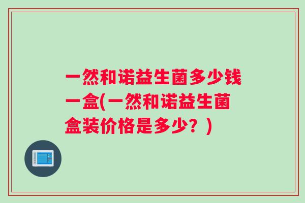 一然和诺益生菌多少钱一盒(一然和诺益生菌盒装价格是多少？)
