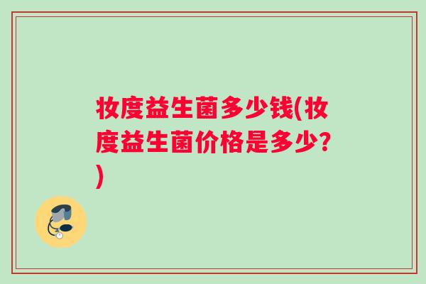妆度益生菌多少钱(妆度益生菌价格是多少？)