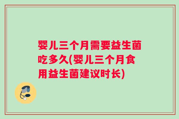 婴儿三个月需要益生菌吃多久(婴儿三个月食用益生菌建议时长)