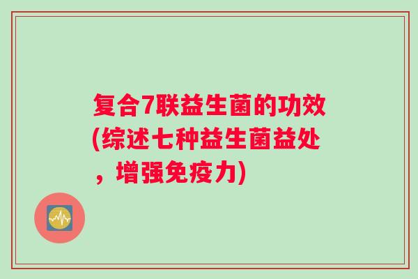 复合7联益生菌的功效(综述七种益生菌益处，增强免疫力)