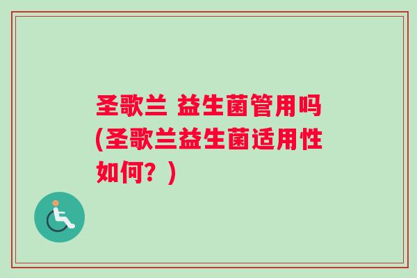 圣歌兰 益生菌管用吗(圣歌兰益生菌适用性如何？)