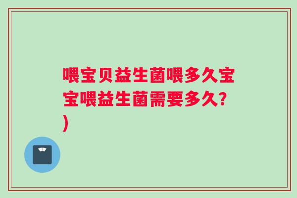喂宝贝益生菌喂多久宝宝喂益生菌需要多久？)