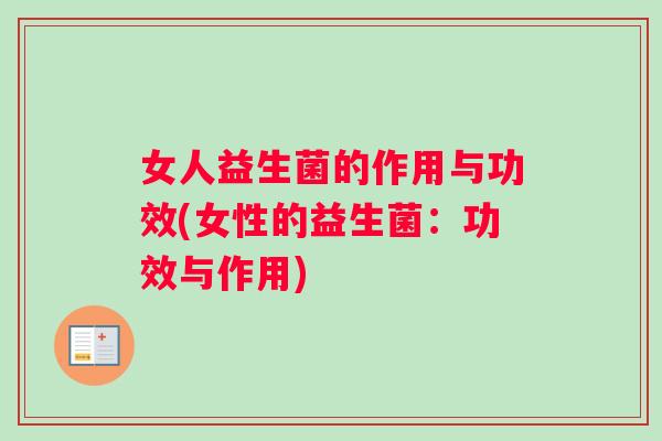 女人益生菌的作用与功效(女性的益生菌：功效与作用)
