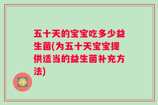 五十天的宝宝吃多少益生菌(为五十天宝宝提供适当的益生菌补充方法)