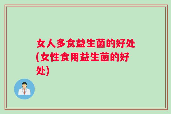 女人多食益生菌的好处(女性食用益生菌的好处)