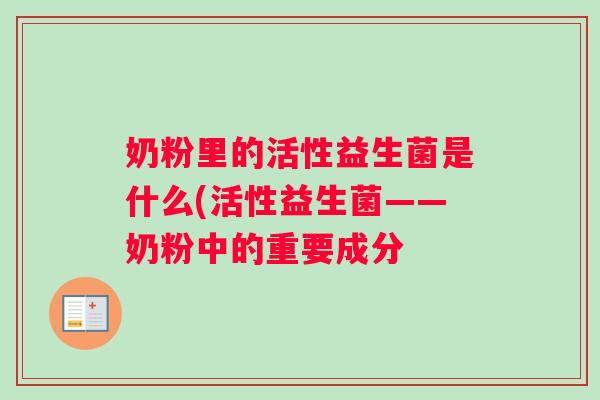 奶粉里的活性益生菌是什么(活性益生菌——奶粉中的重要成分