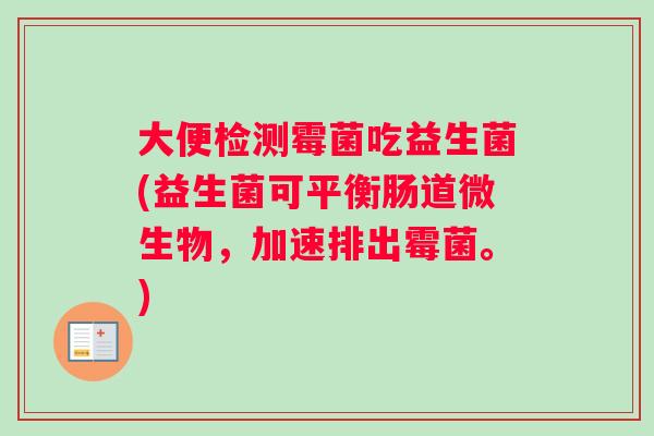 大便检测霉菌吃益生菌(益生菌可平衡肠道微生物，加速排出霉菌。)
