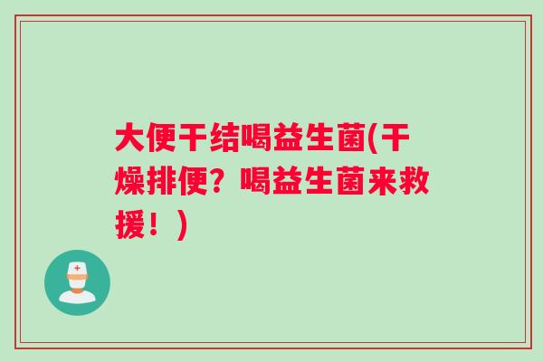 大便干结喝益生菌(干燥排便？喝益生菌来救援！)