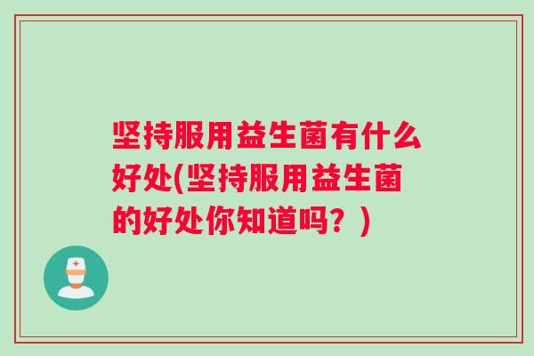 坚持服用益生菌有什么好处(坚持服用益生菌的好处你知道吗？)