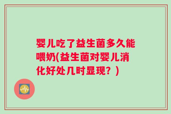 婴儿吃了益生菌多久能喂奶(益生菌对婴儿消化好处几时显现？)