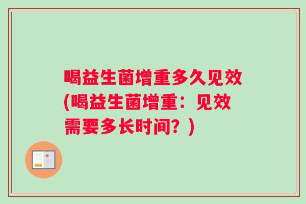 喝益生菌增重多久见效(喝益生菌增重：见效需要多长时间？)