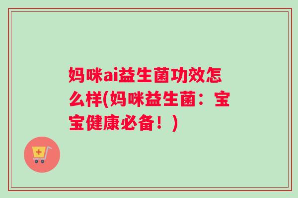 妈咪ai益生菌功效怎么样(妈咪益生菌：宝宝健康必备！)