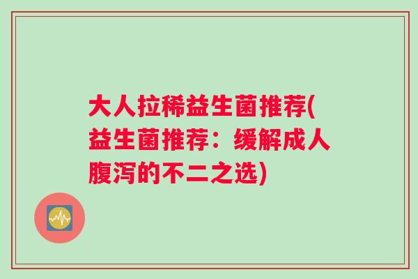 大人拉稀益生菌推荐(益生菌推荐：缓解成人腹泻的不二之选)