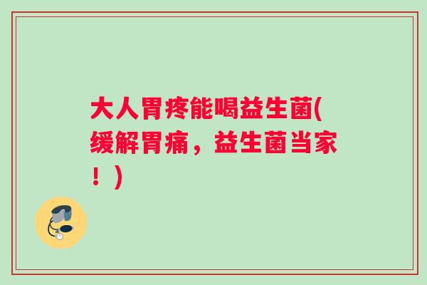 大人胃疼能喝益生菌(缓解胃痛，益生菌当家！)