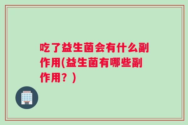 吃了益生菌会有什么副作用(益生菌有哪些副作用？)