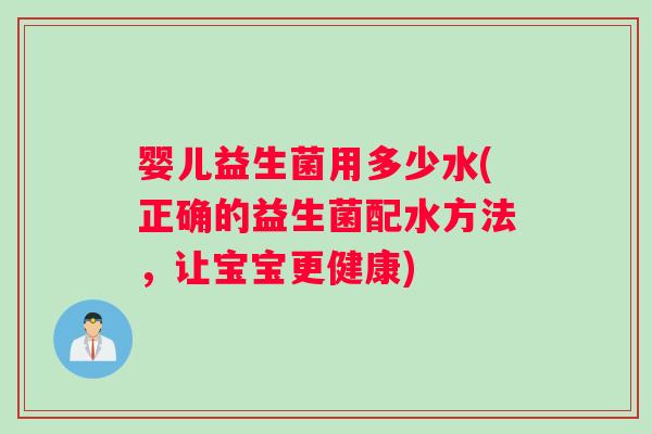 婴儿益生菌用多少水(正确的益生菌配水方法，让宝宝更健康)